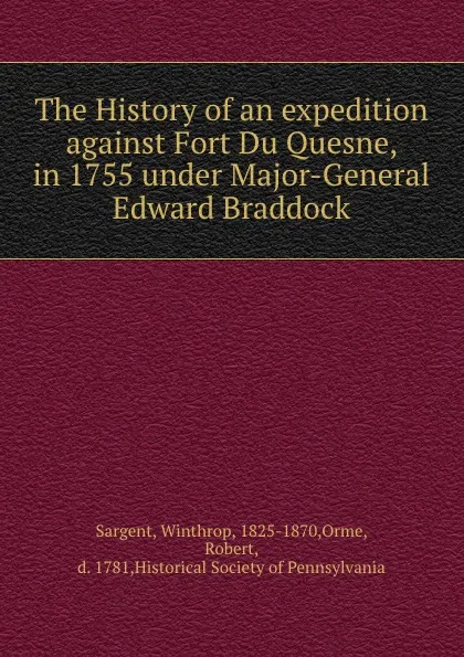 Обложка книги The History of an expedition against Fort Du Quesne, in 1755 under Major-General Edward Braddock, Winthrop Sargent