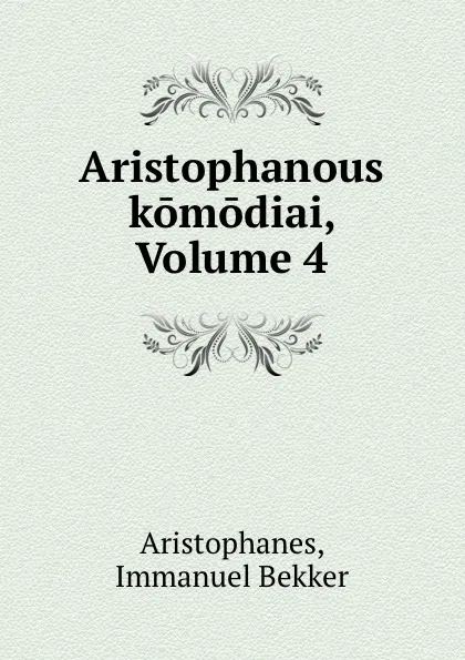 Обложка книги Aristophanous komodiai, Volume 4, Immanuel Bekker Aristophanes