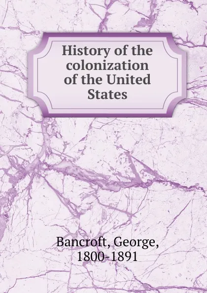 Обложка книги History of the colonization of the United States, George Bancroft