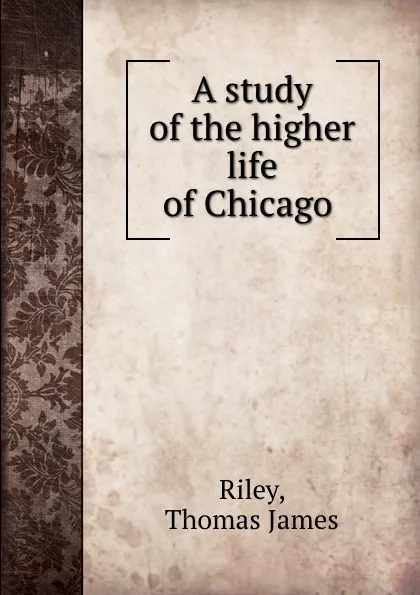 Обложка книги A study of the higher life of Chicago, Thomas James Riley