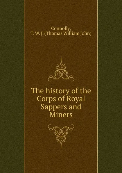 Обложка книги The history of the Corps of Royal Sappers and Miners, Thomas William John Connolly