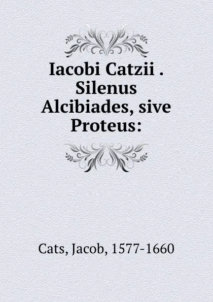 Обложка книги Iacobi Catzii . Silenus Alcibiades, sive Proteus:, Jacob Cats