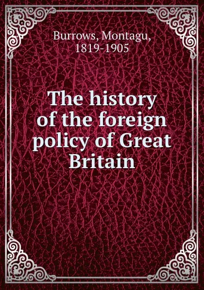 Обложка книги The history of the foreign policy of Great Britain, Montagu Burrows