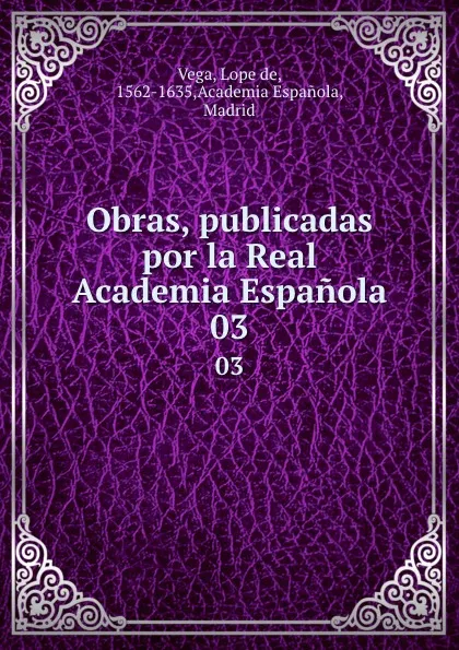 Обложка книги Obras, publicadas por la Real Academia Espanola. 03, Lope de Vega