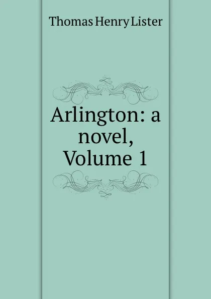 Обложка книги Arlington: a novel, Volume 1, Thomas Henry Lister