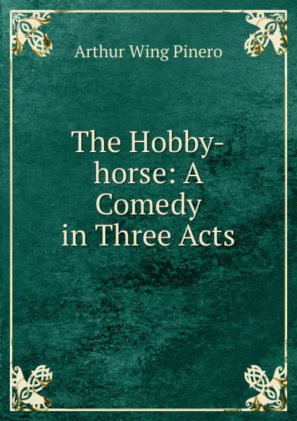 Обложка книги The Hobby-horse: A Comedy in Three Acts, Arthur Wing Pinero