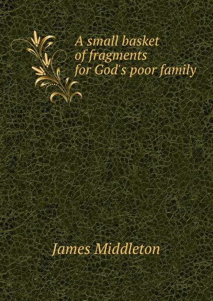 Обложка книги A small basket of fragments for God.s poor family, James Middleton