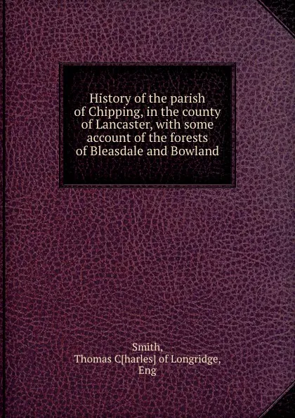 Обложка книги History of the parish of Chipping, in the county of Lancaster, with some account of the forests of Bleasdale and Bowland, Thomas Charles Smith