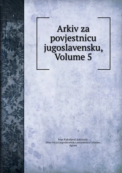 Обложка книги Arkiv za povjestnicu jugoslavensku, Volume 5, Ivan Kukuljević Sakcinski