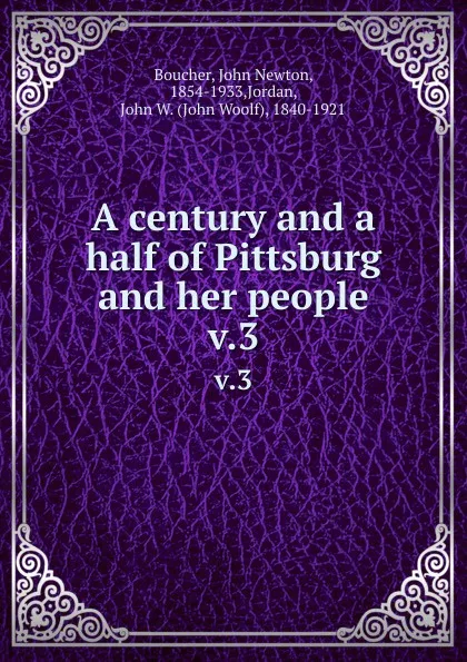 Обложка книги A century and a half of Pittsburg and her people. v.3, John Newton Boucher