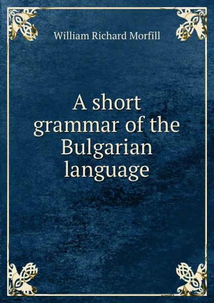 Обложка книги A short grammar of the Bulgarian language, William Richard Morfill