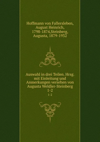 Обложка книги Auswahl in drei Teilen. Hrsg. mit Einleitung und Anmerkungen versehen von Augusta Weldler-Steinberg. 1-2, Hoffmann von Fallersleben