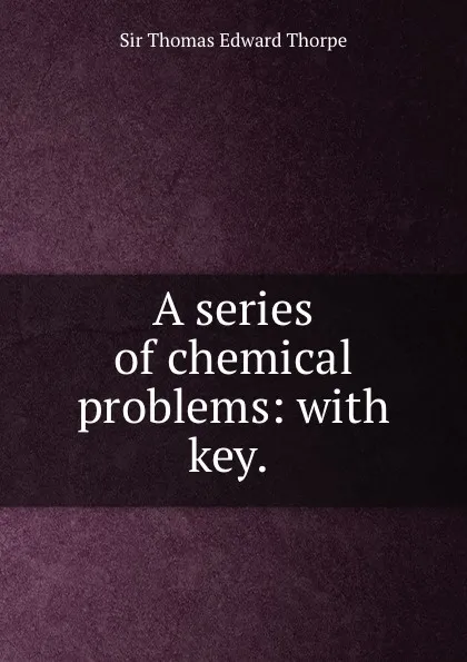 Обложка книги A series of chemical problems: with key. ., Thomas Edward Thorpe