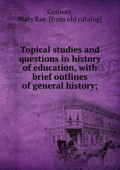 Обложка книги Topical studies and questions in history of education, with brief outlines of general history;, Mary Rae Conway