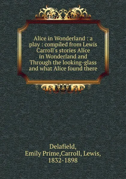 Обложка книги Alice in Wonderland : a play : compiled from Lewis Carroll.s stories Alice in Wonderland and Through the looking-glass and what Alice found there, Emily Prime Delafield