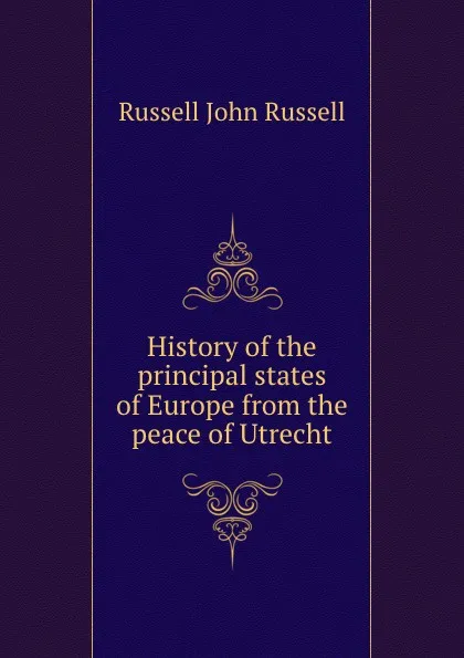 Обложка книги History of the principal states of Europe from the peace of Utrecht, Russell John Russell