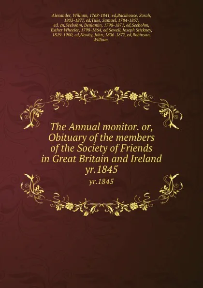 Обложка книги The Annual monitor. or, Obituary of the members of the Society of Friends in Great Britain and Ireland. yr.1845, William Alexander