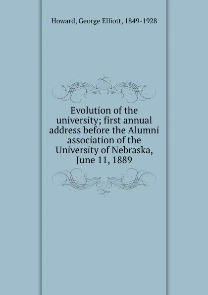 Обложка книги Evolution of the university; first annual address before the Alumni association of the University of Nebraska, June 11, 1889, George Elliott Howard