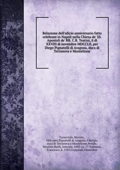 Обложка книги Relazione dell.uficio anniversario fatto celebrare in Napoli nella Chiesa de. SS. Apostoli de. RR. C.R. Teatini, il di XXVIII di novembre MDCCLII, per Diego Pignatelli di Aragona, duca di Terranova e Montelione, Niccola Caracciolo