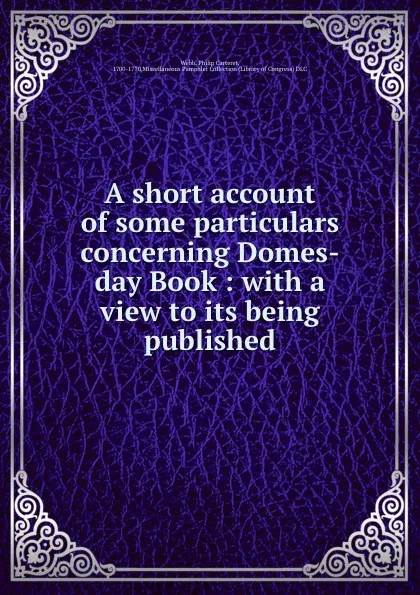 Обложка книги A short account of some particulars concerning Domes-day Book : with a view to its being published, Philip Carteret Webb