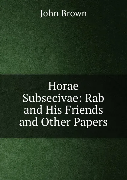 Обложка книги Horae Subsecivae: Rab and His Friends and Other Papers, John Brown