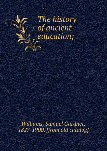 Обложка книги The history of ancient education;, Samuel Gardner Williams