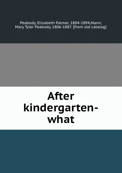 Обложка книги After kindergarten-what, Elizabeth Palmer Peabody
