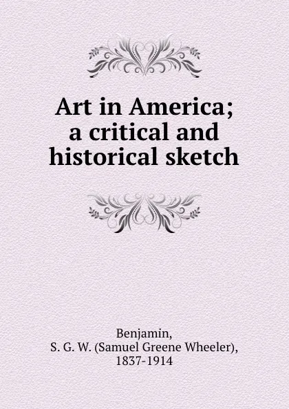 Обложка книги Art in America; a critical and historical sketch, Samuel Greene Wheeler Benjamin