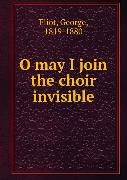 Обложка книги O may I join the choir invisible, George Eliot