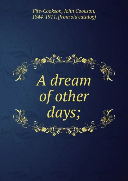 Обложка книги A dream of other days;, John Cookson Fife-Cookson