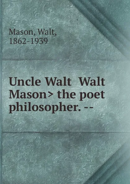 Обложка книги Uncle Walt .Walt Mason. the poet philosopher. --, Walt Mason