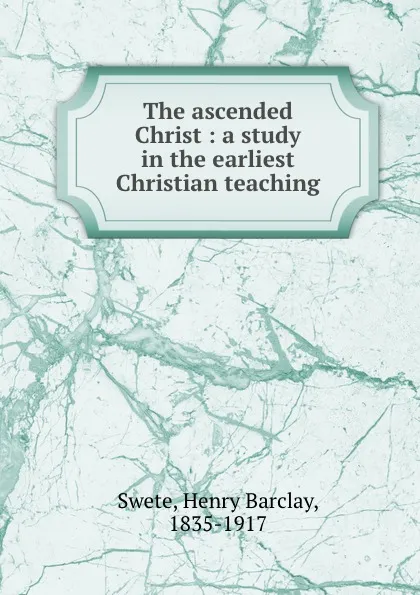 Обложка книги The ascended Christ : a study in the earliest Christian teaching, Henry Barclay Swete