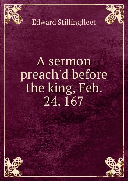 Обложка книги A sermon preach.d before the king, Feb. 24. 167., Edward Stillingfleet