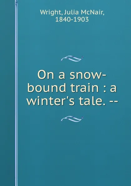 Обложка книги On a snow-bound train : a winter.s tale. --, Julia McNair Wright