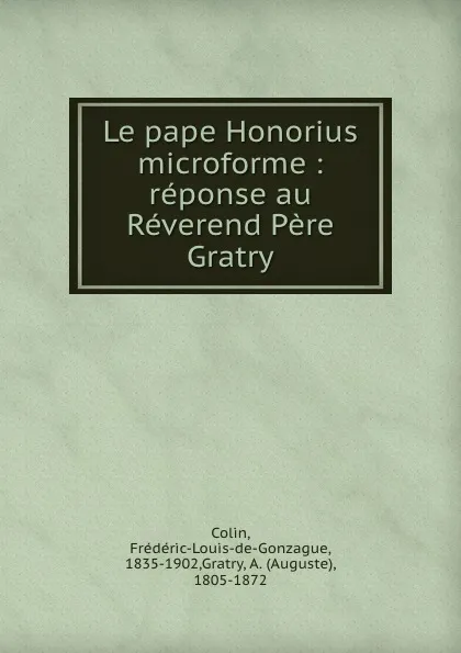 Обложка книги Le pape Honorius microforme : reponse au Reverend Pere Gratry, Frédéric-Louis-de-Gonzague Colin