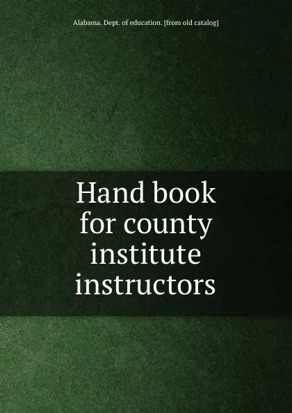 Обложка книги Hand book for county institute instructors, Dept. of Education