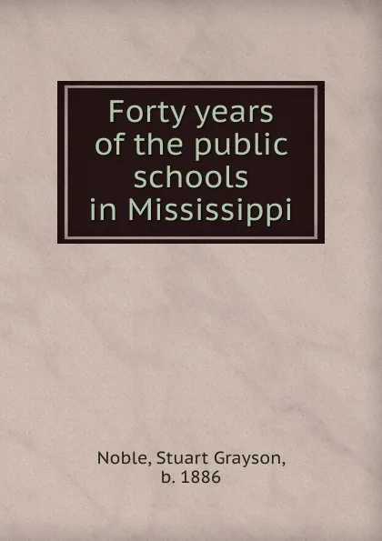 Обложка книги Forty years of the public schools in Mississippi, Stuart Grayson Noble