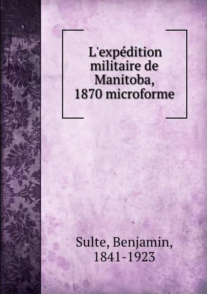 Обложка книги L.expedition militaire de Manitoba, 1870 microforme, Benjamin Sulte