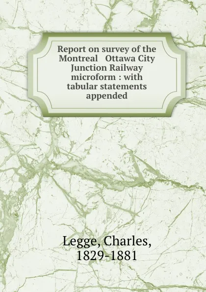 Обложка книги Report on survey of the Montreal . Ottawa City Junction Railway microform : with tabular statements appended, Charles Legge