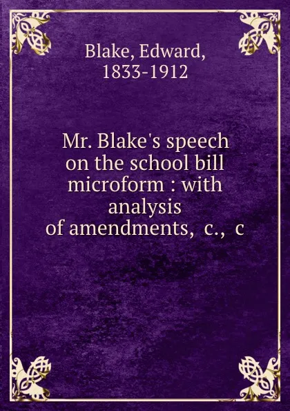 Обложка книги Mr. Blake.s speech on the school bill microform : with analysis of amendments, .c., .c., Edward Blake