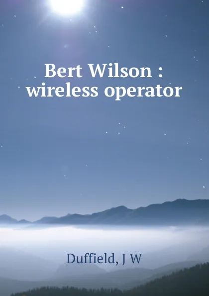 Обложка книги Bert Wilson : wireless operator, J.W. Duffield