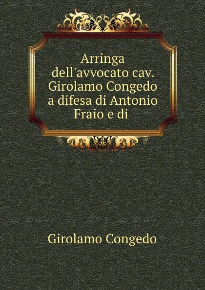 Обложка книги Arringa dell.avvocato cav. Girolamo Congedo a difesa di Antonio Fraio e di ., Girolamo Congedo