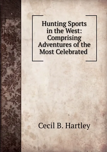 Обложка книги Hunting Sports in the West: Comprising Adventures of the Most Celebrated ., Cecil B. Hartley