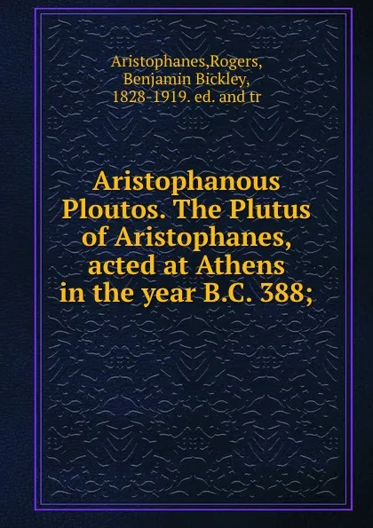 Обложка книги Aristophanous Ploutos. The Plutus of Aristophanes, acted at Athens in the year B.C. 388;, Rogers Aristophanes