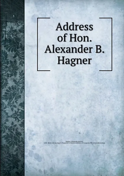 Обложка книги Address of Hon. Alexander B. Hagner, Alexander Burton Hagner