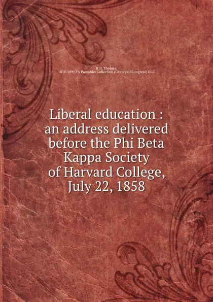 Обложка книги Liberal education : an address delivered before the Phi Beta Kappa Society of Harvard College, July 22, 1858, Thomas Hill