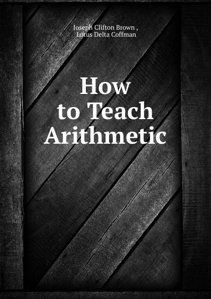 Обложка книги How to Teach Arithmetic, Joseph Clifton Brown
