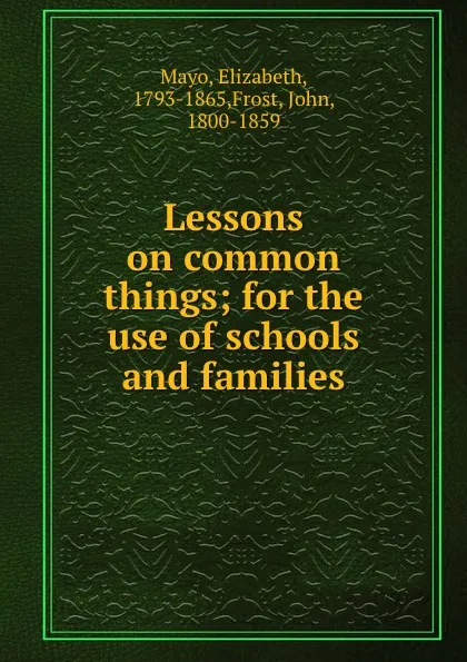 Обложка книги Lessons on common things; for the use of schools and families, Elizabeth Mayo