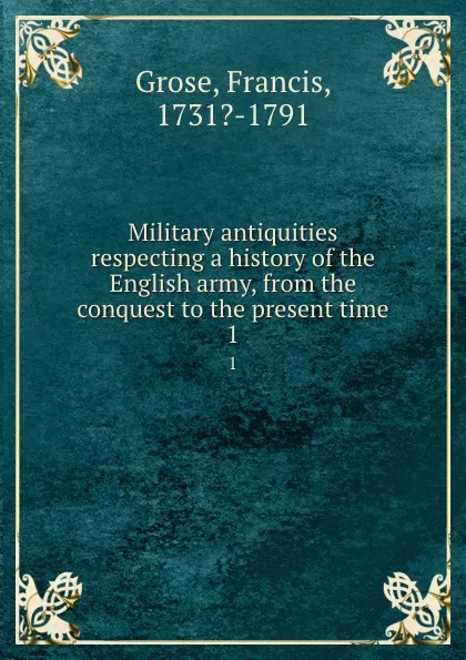 Обложка книги Military antiquities respecting a history of the English army, from the conquest to the present time. 1, Francis Grose