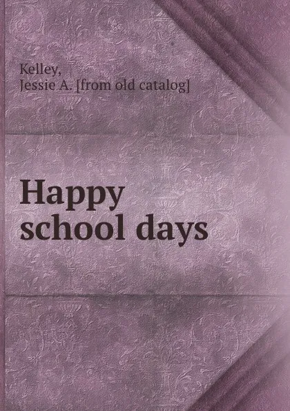 Обложка книги Happy school days, Jessie A. Kelley